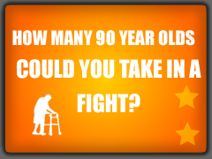 How Many 90 Year Olds Could You Take in a Fight?